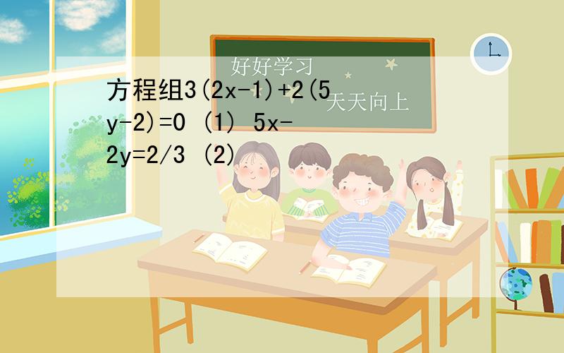 方程组3(2x-1)+2(5y-2)=0 (1) 5x-2y=2/3 (2)