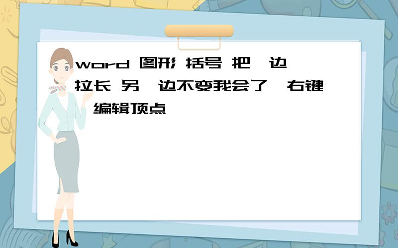 word 图形 括号 把一边拉长 另一边不变我会了,右键—编辑顶点