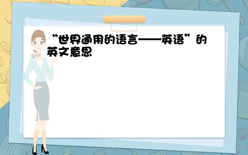 “世界通用的语言——英语”的英文意思