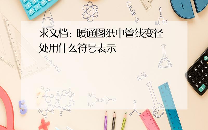 求文档: 暖通图纸中管线变径处用什么符号表示