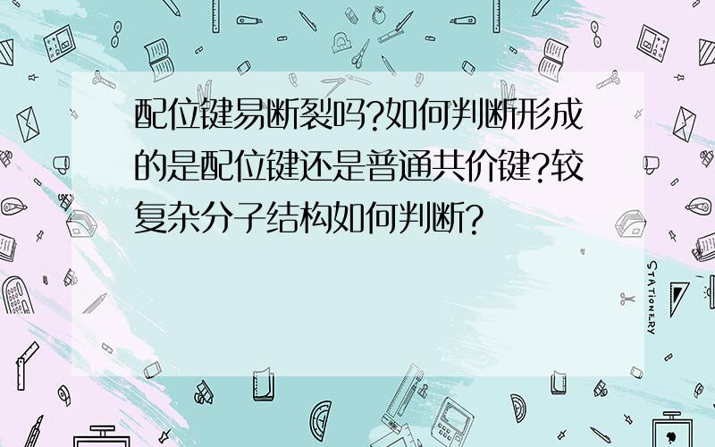 配位键易断裂吗?如何判断形成的是配位键还是普通共价键?较复杂分子结构如何判断?