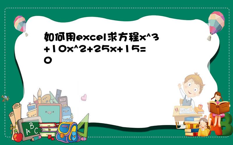 如何用excel求方程x^3+10x^2+25x+15=0