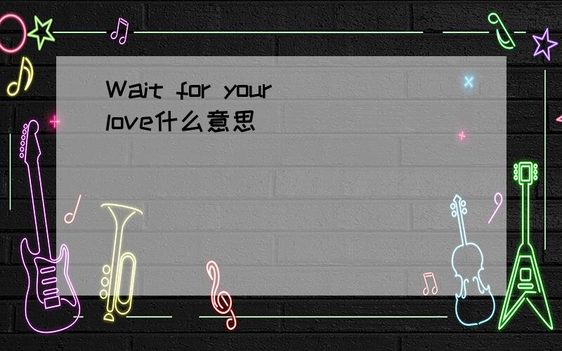 Wait for your love什么意思