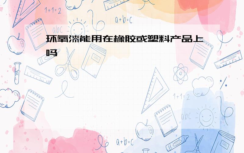 环氧漆能用在橡胶或塑料产品上吗