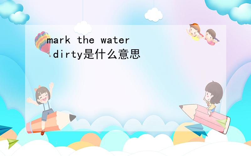 mark the water dirty是什么意思