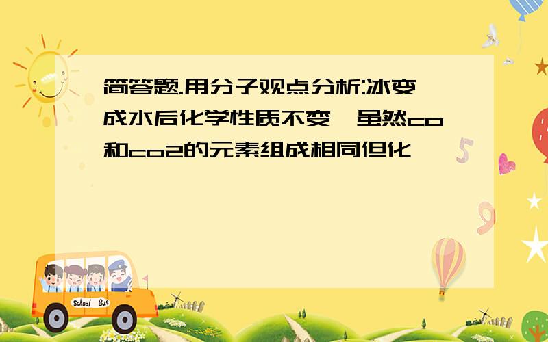 简答题.用分子观点分析:冰变成水后化学性质不变,虽然co和co2的元素组成相同但化