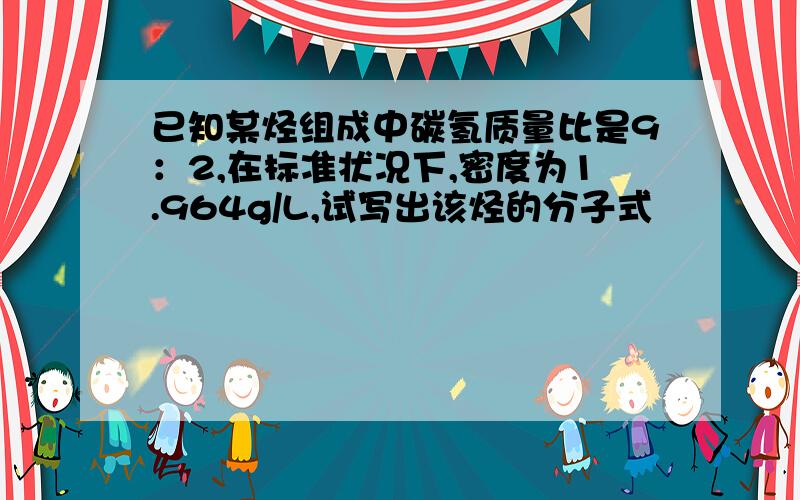 已知某烃组成中碳氢质量比是9：2,在标准状况下,密度为1.964g/L,试写出该烃的分子式