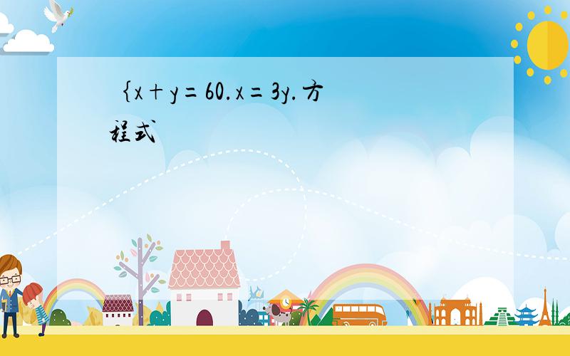 ｛x+y=60.x=3y.方程式