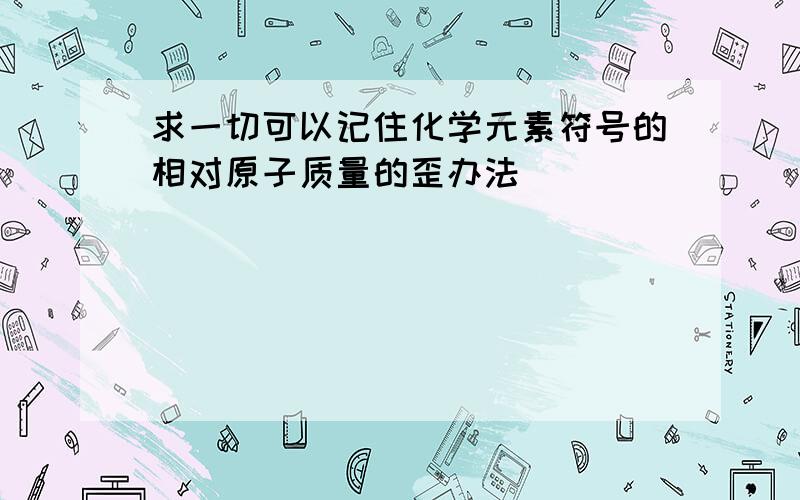 求一切可以记住化学元素符号的相对原子质量的歪办法