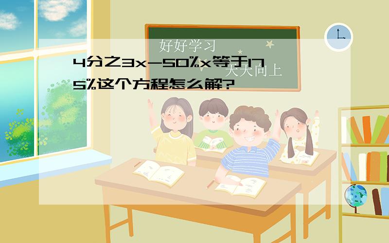 4分之3x-50%x等于175%这个方程怎么解?