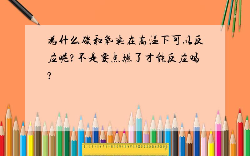 为什么碳和氧气在高温下可以反应呢?不是要点燃了才能反应吗?