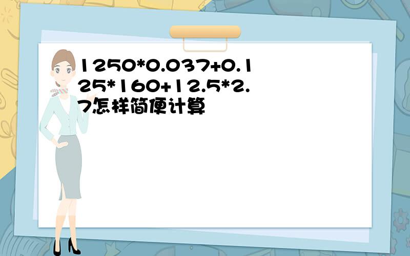 1250*0.037+0.125*160+12.5*2.7怎样简便计算