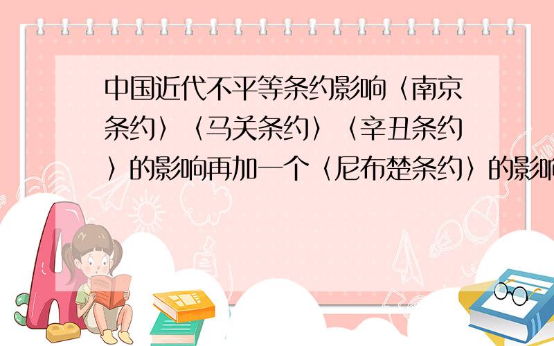 中国近代不平等条约影响〈南京条约〉〈马关条约〉〈辛丑条约〉的影响再加一个〈尼布楚条约〉的影响