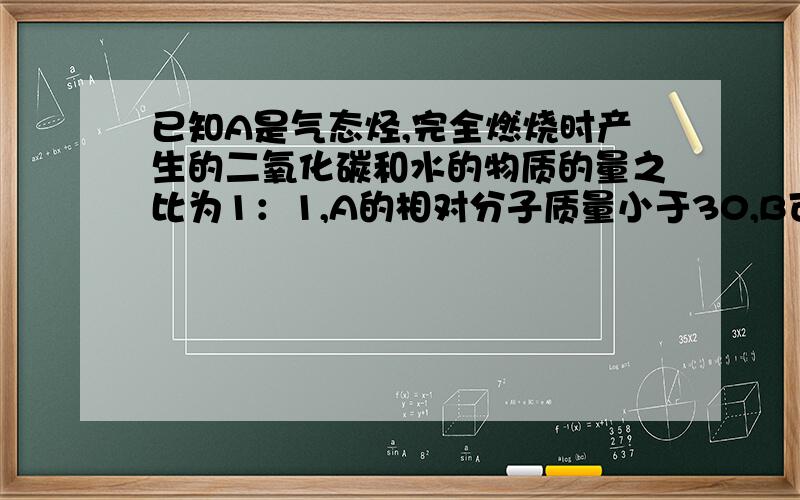 已知A是气态烃,完全燃烧时产生的二氧化碳和水的物质的量之比为1：1,A的相对分子质量小于30,B可以被酸性高锰酸钾溶液直接氧化成C,D有香味,问A,B,C,D分别是什么?