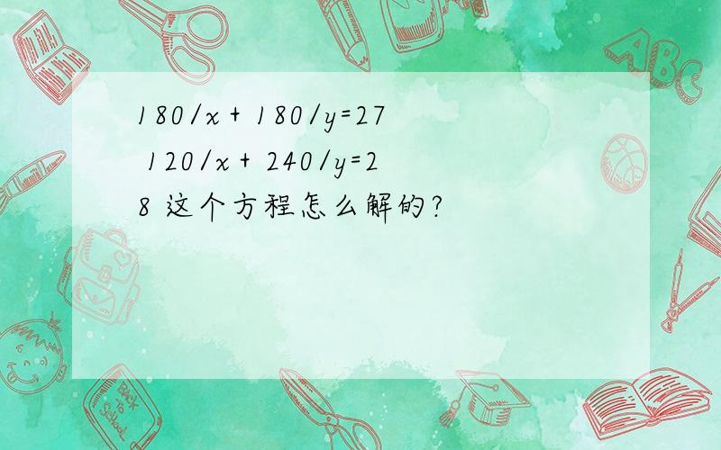 180/x＋180/y=27 120/x＋240/y=28 这个方程怎么解的?