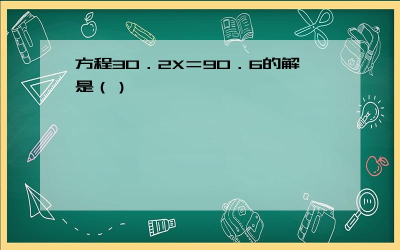 方程30．2X＝90．6的解是（）