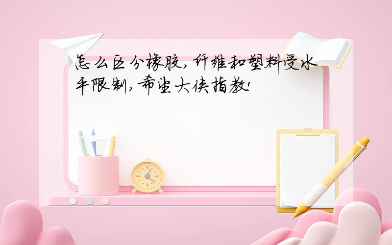 怎么区分橡胶,纤维和塑料受水平限制,希望大侠指教!