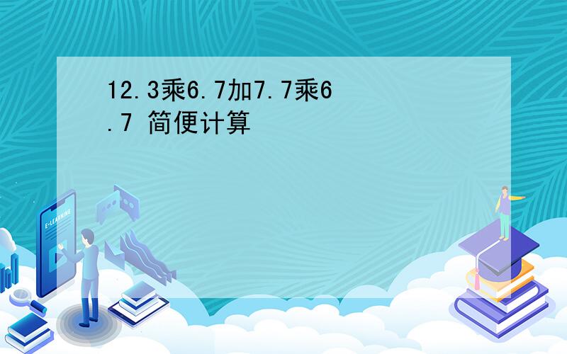 12.3乘6.7加7.7乘6.7 简便计算