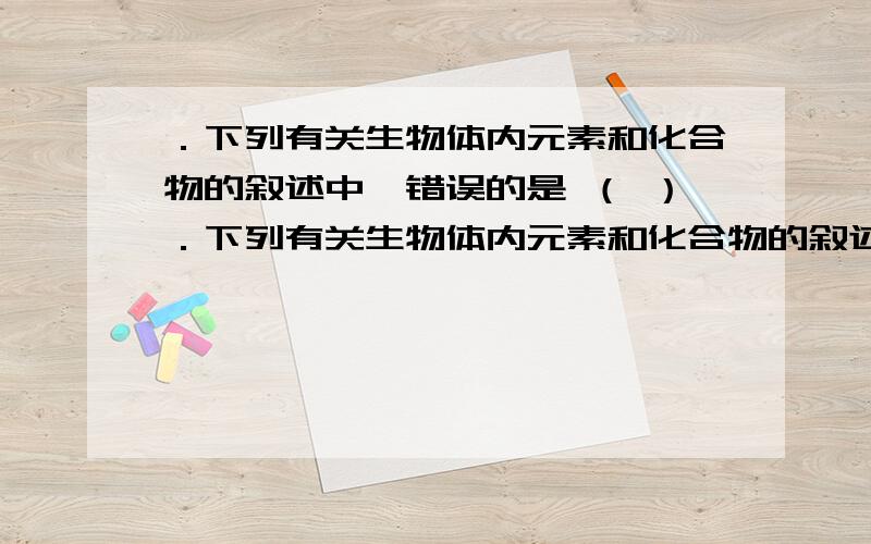 ．下列有关生物体内元素和化合物的叙述中,错误的是 （ ）．下列有关生物体内元素和化合物的叙述中,错误的是\x05\x05（ ）\x05①葡萄糖是细胞新陈代谢所需能量的直接来源\x05②C、H、O、N、