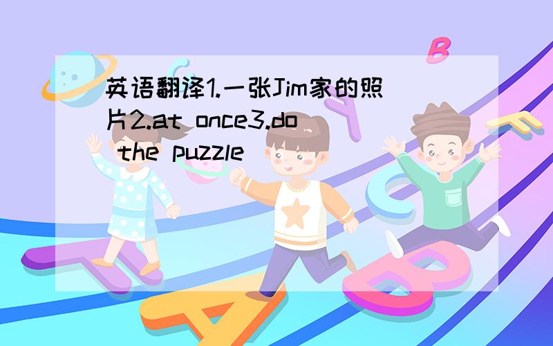 英语翻译1.一张Jim家的照片2.at once3.do the puzzle