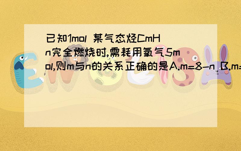 已知1mol 某气态烃CmHn完全燃烧时,需耗用氧气5mol,则m与n的关系正确的是A.m=8-n B.m=10-n C.m=11-n D.m=12-n