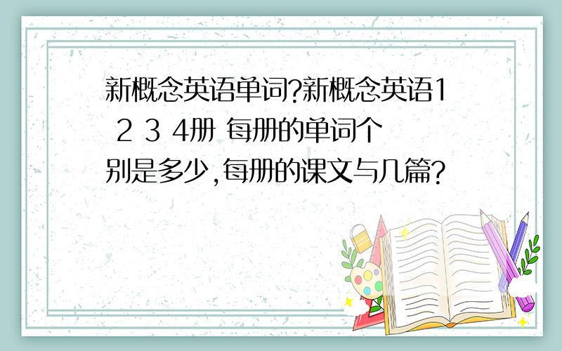 新概念英语单词?新概念英语1 2 3 4册 每册的单词个别是多少,每册的课文与几篇?