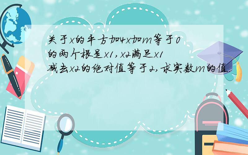 关于x的平方加4x加m等于0的两个根是x1,x2满足x1减去x2的绝对值等于2,求实数m的值.