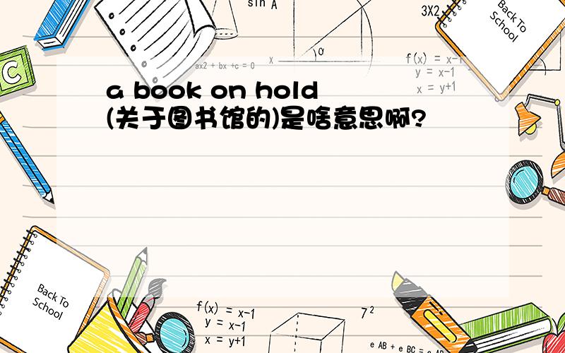 a book on hold(关于图书馆的)是啥意思啊?