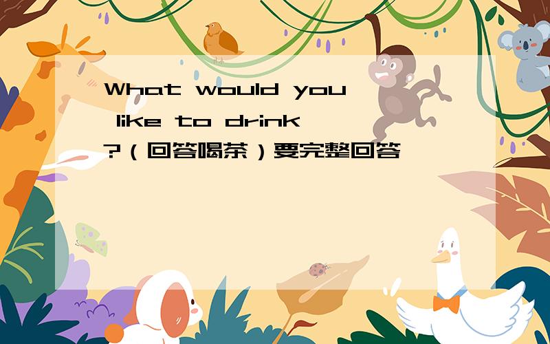 What would you like to drink?（回答喝茶）要完整回答