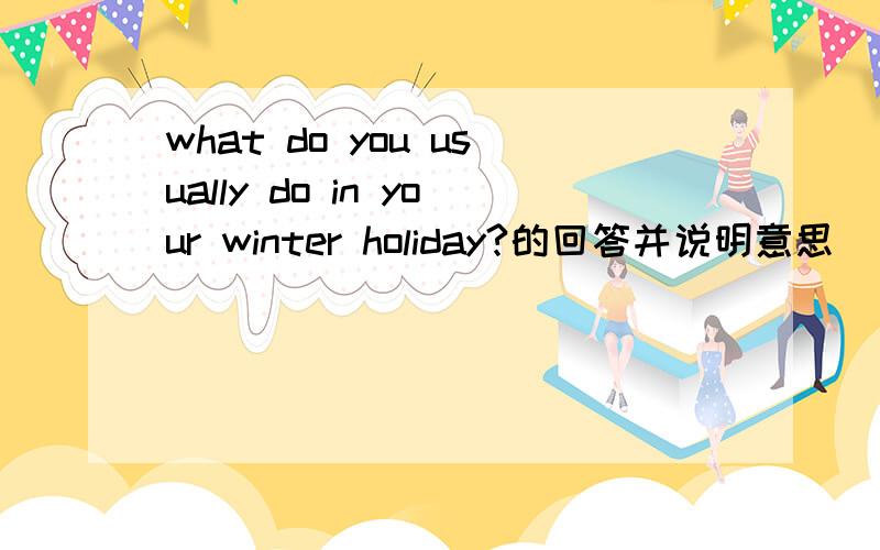 what do you usually do in your winter holiday?的回答并说明意思