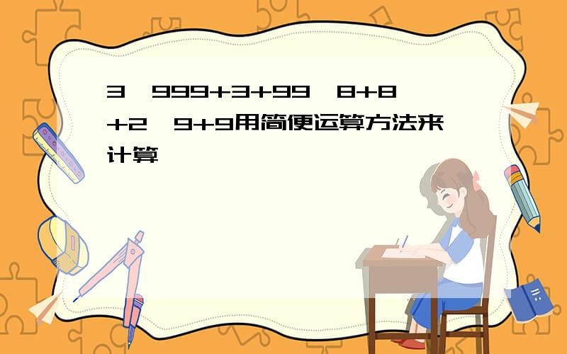 3*999+3+99*8+8+2*9+9用简便运算方法来计算,