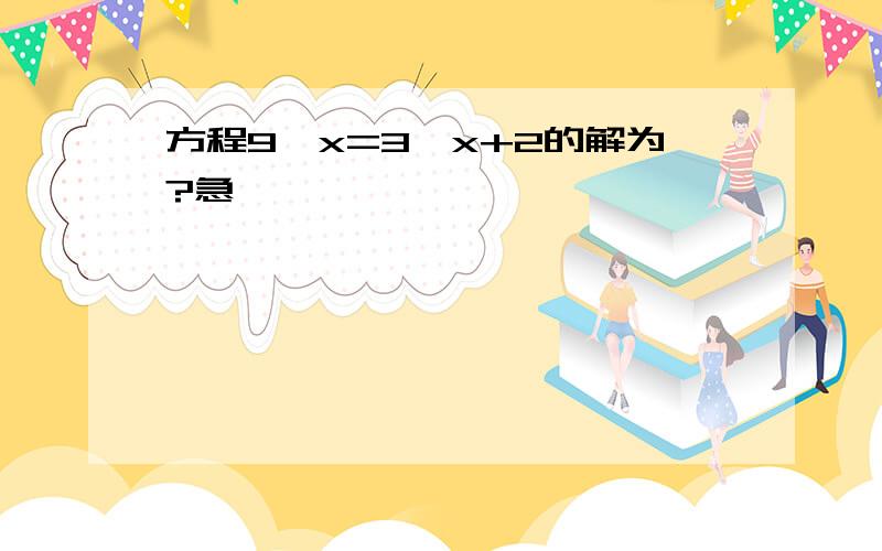 方程9^x=3^x+2的解为?急