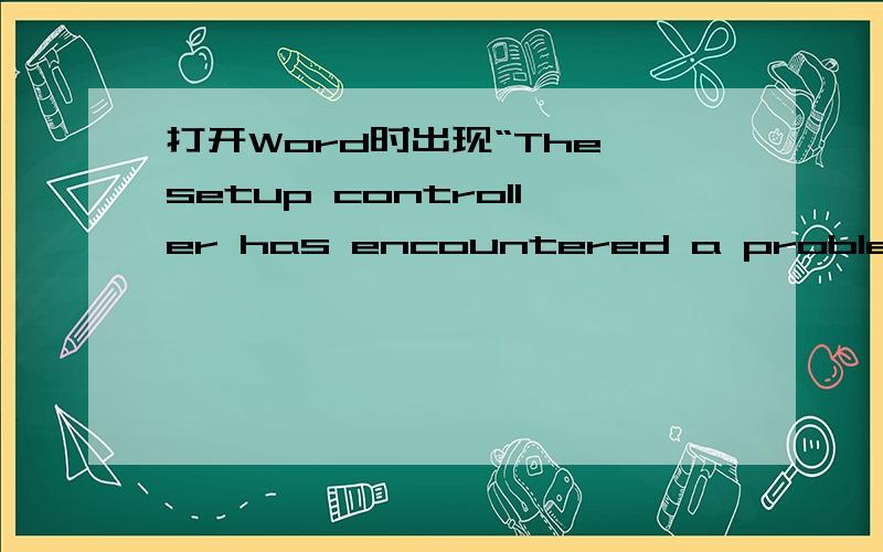 打开Word时出现“The setup controller has encountered a problem during install.Please ...