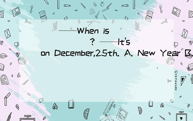 ( )——When is _______? ——It's on December,25th. A. New Year B. Christmas Day C. Thanksgiving Day