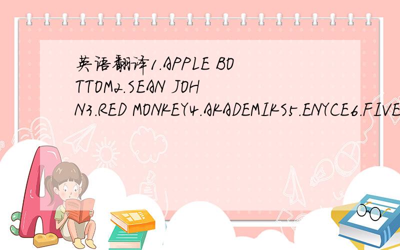 英语翻译1.APPLE BOTTOM2.SEAN JOHN3.RED MONKEY4.AKADEMIKS5.ENYCE6.FIVE JUNGLE7.AMERICAN EAGLE8.HOLISTER9.ABCOROMIE10.LRG一楼的是直译，我想要的是她们的中文名字。