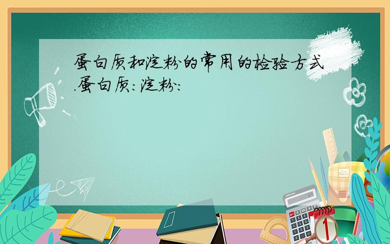 蛋白质和淀粉的常用的检验方式.蛋白质：淀粉：