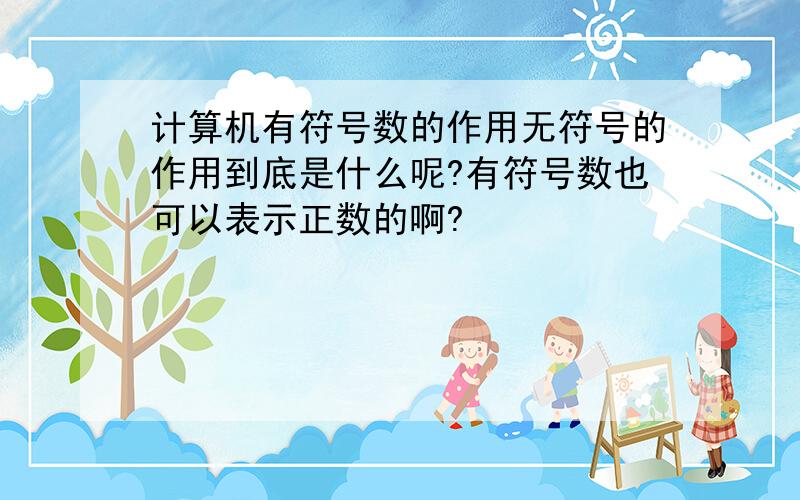 计算机有符号数的作用无符号的作用到底是什么呢?有符号数也可以表示正数的啊?