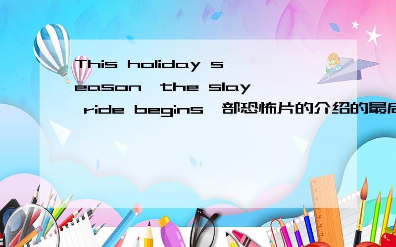 This holiday season,the slay ride begins一部恐怖片的介绍的最后一句