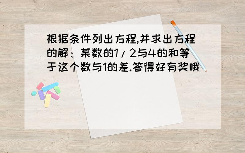 根据条件列出方程,并求出方程的解：某数的1/2与4的和等于这个数与1的差.答得好有奖哦