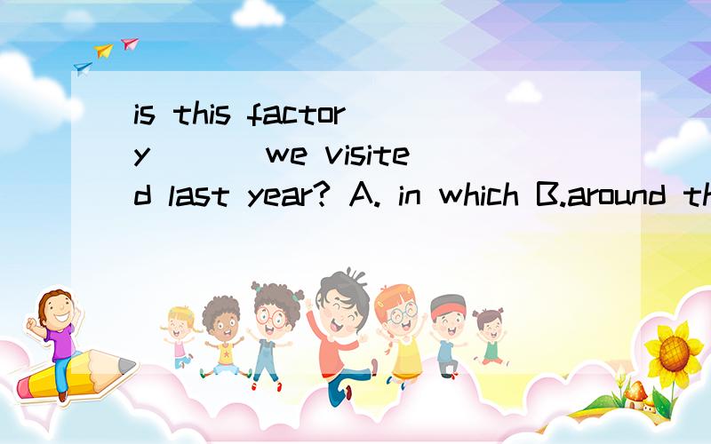 is this factory___ we visited last year? A. in which B.around that C.whom D.the one答案是D,为什么?