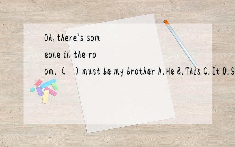 Oh,there's someone in the room.( )must be my brother A.He B.This C.It D.She(     )all like English.A.She,you and I  B. you,she and I  C.You,I and she  D.I,you and she