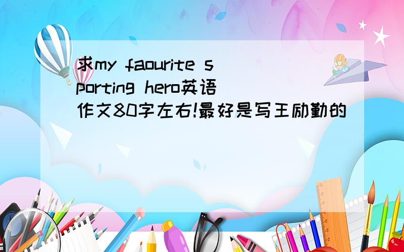 求my faourite sporting hero英语作文80字左右!最好是写王励勤的