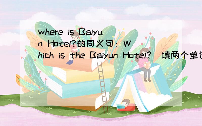 where is Baiyun Hotel?的同义句：Which is the Baiyun Hotel?(填两个单词)