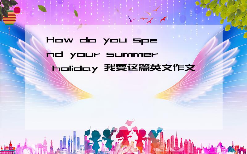 How do you spend your summer holiday 我要这篇英文作文