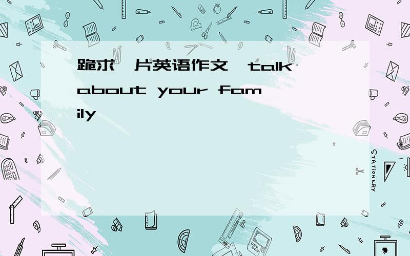 跪求一片英语作文,talk about your family