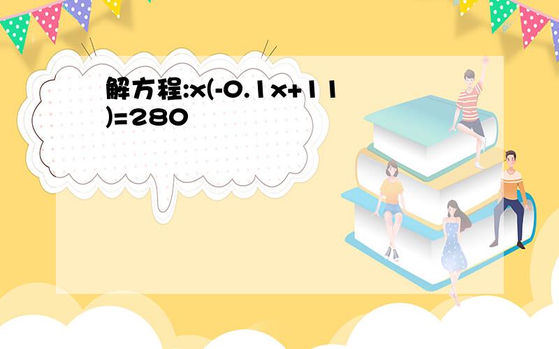 解方程:x(-0.1x+11)=280