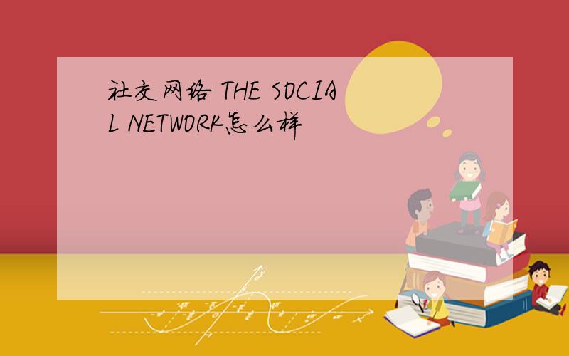 社交网络 THE SOCIAL NETWORK怎么样