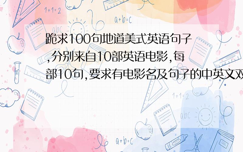 跪求100句地道美式英语句子,分别来自10部英语电影,每部10句,要求有电影名及句子的中英文双意,