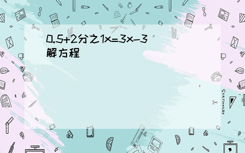 0.5+2分之1x=3x-3解方程