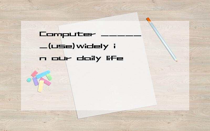 Computer ______(use)widely in our daily life